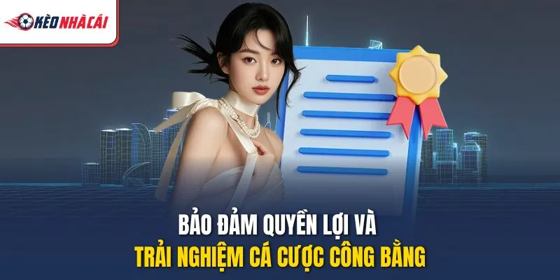 Bảo đảm quyền lợi và trải nghiệm cá cược công bằng