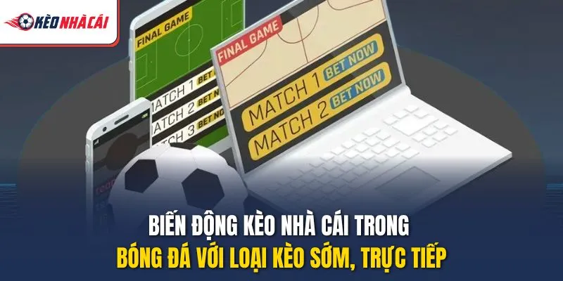 Biến động Kèo Nhà Cái trong bóng đá với loại kèo sớm, trực tiếp