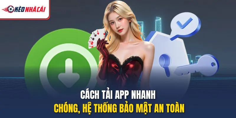 Cách tải app nhanh chóng, hệ thống bảo mật an toàn