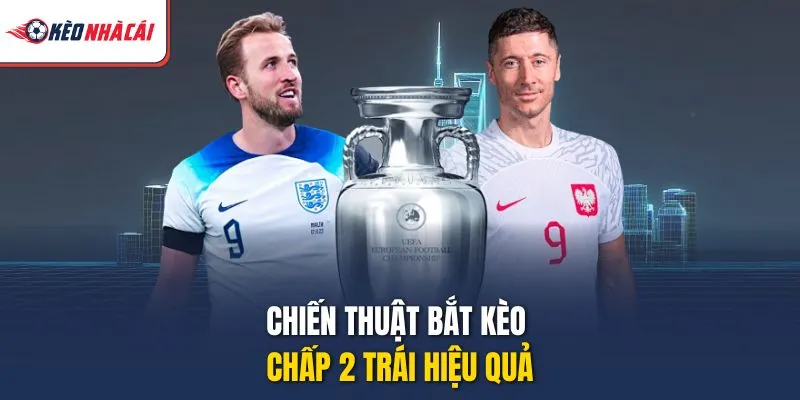 Chiến thuật bắt kèo chấp 2 trái hiệu quả
