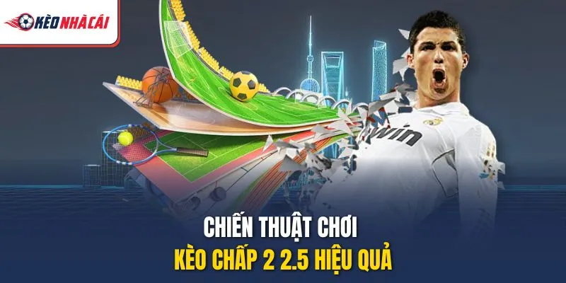 Chiến thuật chơi kèo chấp 2 2.5 hiệu quả