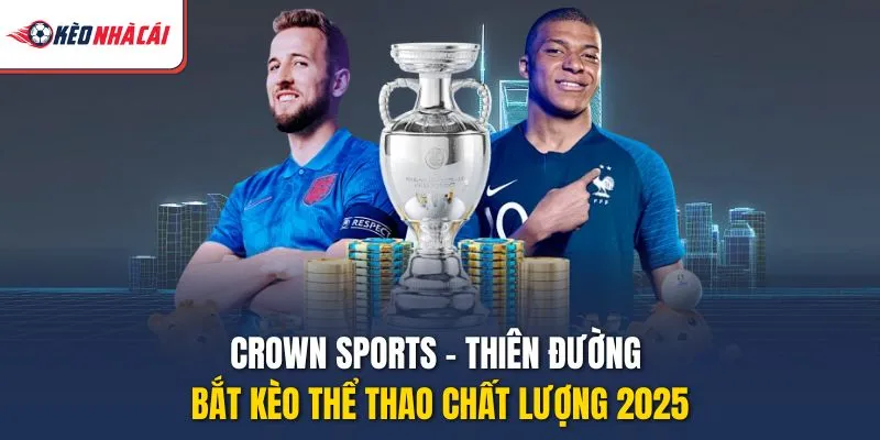 Crown Sports – Thiên Đường Bắt Kèo Thể Thao Chất Lượng 2025