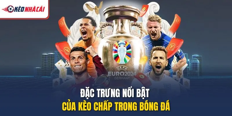 Đặc trưng nổi bật của kèo chấp trong bóng đá