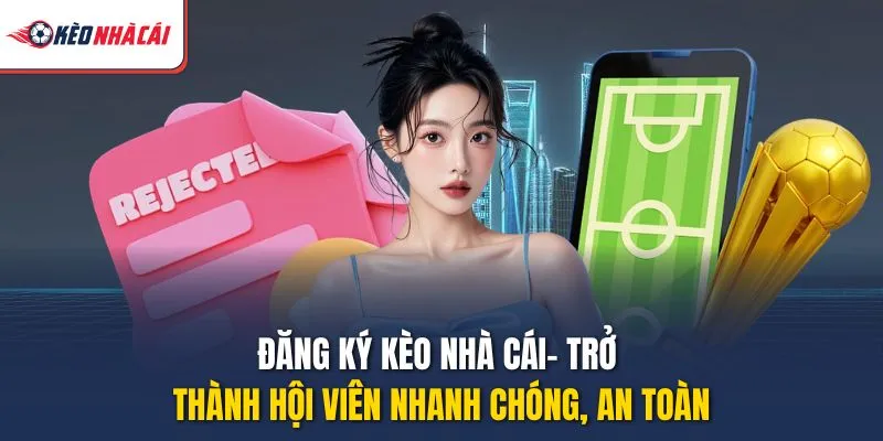 Đăng Ký Kèo Nhà Cái – Trở Thành Hội Viên Nhanh Chóng, An Toàn