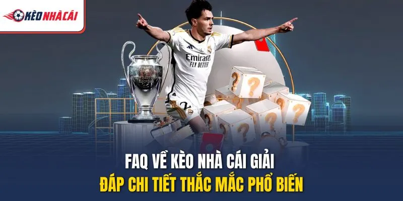 FAQ về Kèo Nhà Cái giải đáp chi tiết thắc mắc phổ biến
