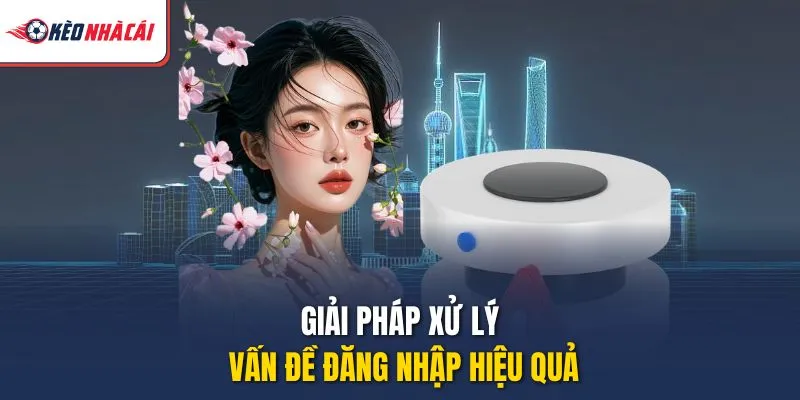 Giải pháp xử lý vấn đề đăng nhập hiệu quả