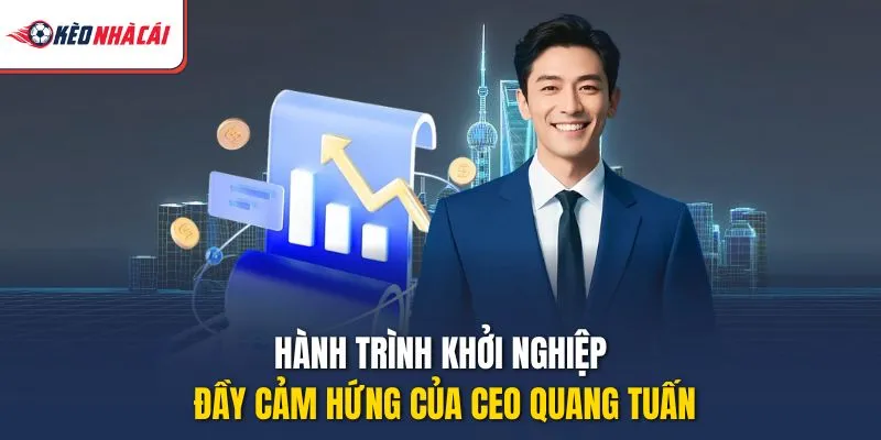 Hành trình khởi nghiệp đầy cảm hứng của CEO Quang Tuấn