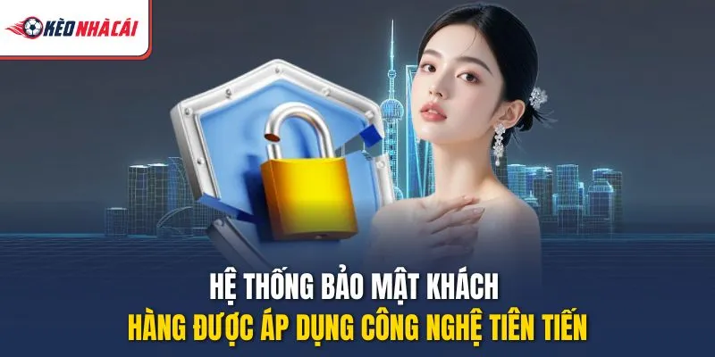 Hệ thống bảo mật khách hàng được áp dụng công nghệ tiên tiến