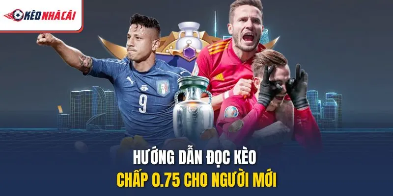 Hướng dẫn đọc kèo chấp 0.75 cho người mới