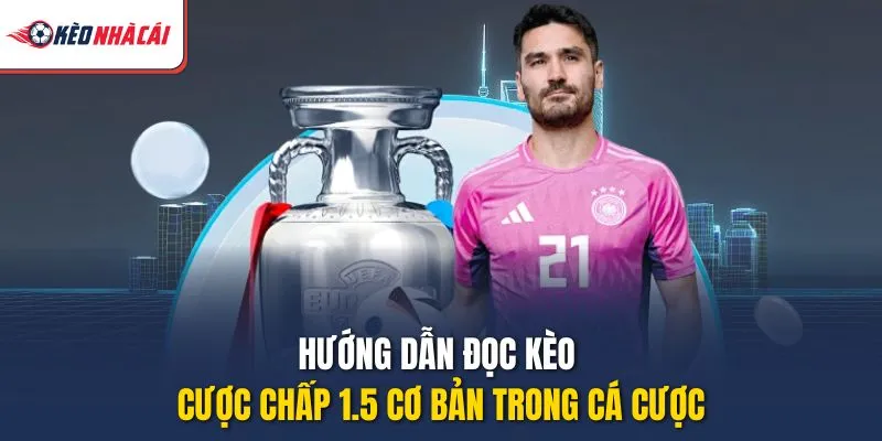 Hướng dẫn đọc kèo cược chấp 1.5 cơ bản trong cá cược