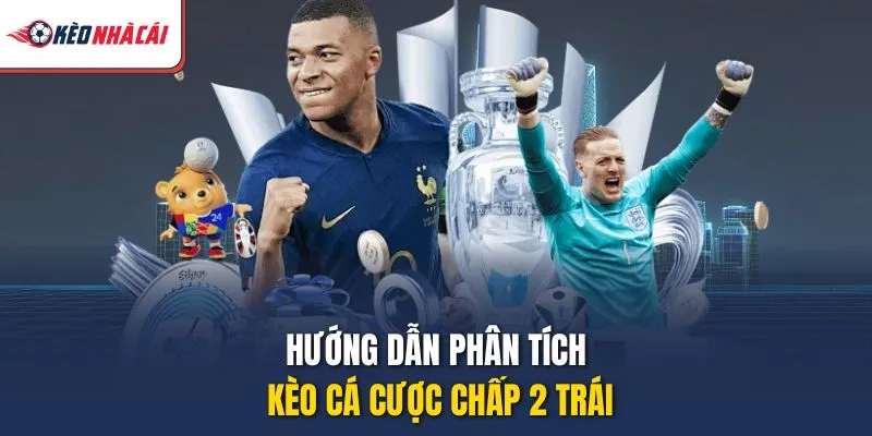 Hướng dẫn phân tích kèo cá cược chấp 2 trái