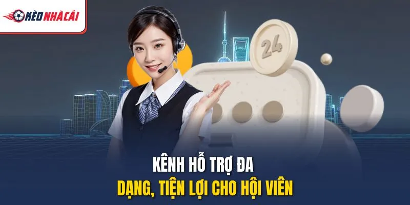 Kênh hỗ trợ đa dạng, tiện lợi cho hội viên