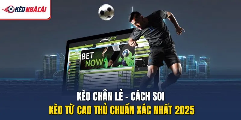 Kèo Chẵn Lẻ - Cách Soi Kèo Từ Cao Thủ Chuẩn Xác Nhất 2025