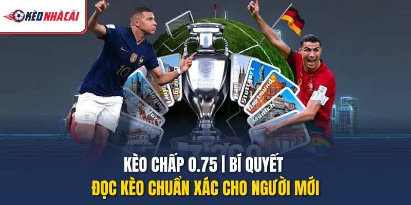 Kèo Chấp 0.75 | Bí Quyết Đọc Kèo Chuẩn Xác Cho Người Mới