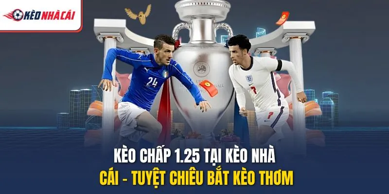 Kèo Chấp 1.25 Tại Kèo Nhà Cái – Tuyệt Chiêu Bắt Kèo Thơm