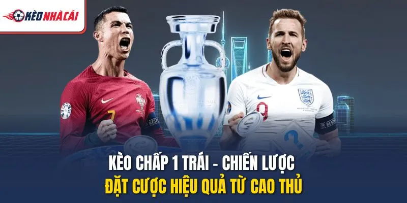 Kèo Chấp 1 Trái – Chiến Lược Đặt Cược Hiệu Quả Từ Cao Thủ