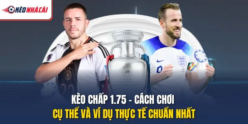 Kèo Chấp 1.75 - Cách Chơi Cụ Thể Và Ví Dụ Thực Tế Chuẩn Nhất