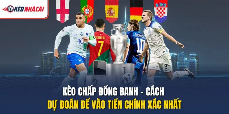 Kèo Chấp Đồng Banh – Cách Dự Đoán Để Vào Tiền Chính Xác Nhất