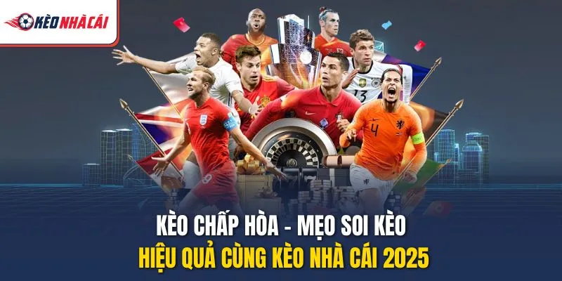 Kèo Chấp Hòa - Mẹo Soi Kèo Hiệu Quả Cùng Kèo Nhà Cái 2025