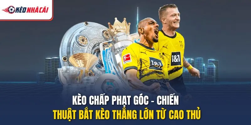 Kèo Chấp Phạt Góc – Chiến Thuật Bắt Kèo Thắng Lớn Từ Cao Thủ
