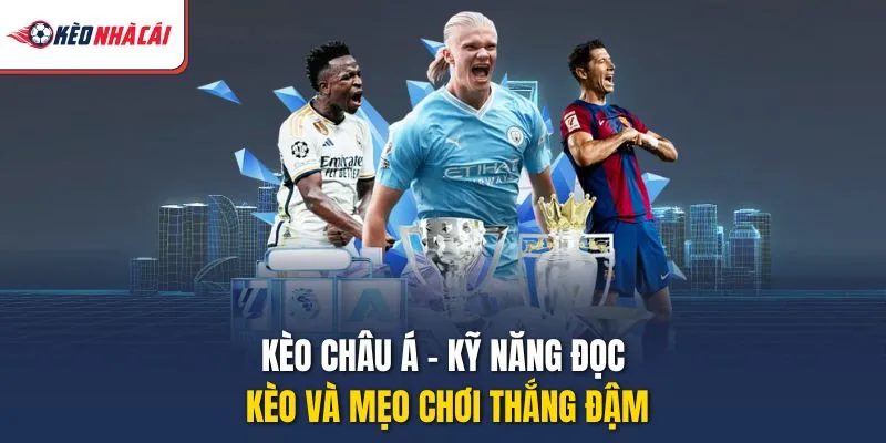 Kèo Châu Á - Kỹ Năng Đọc Kèo Và Mẹo Chơi Thắng Đậm