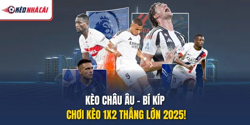 Kèo Châu Âu - Bí Kíp Chơi Kèo 1X2 Thắng Lớn 2025!