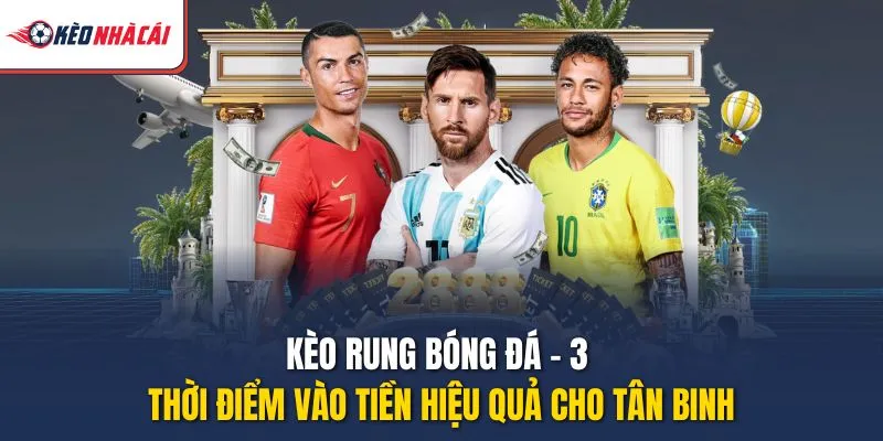 Kèo Rung Bóng Đá - 3 Thời Điểm Vào Tiền Hiệu Quả Cho Tân Binh