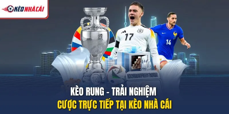 Kèo Rung – Trải Nghiệm Cược Trực Tiếp Tại Kèo Nhà Cái