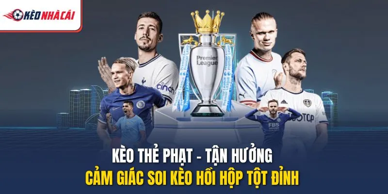Kèo Thẻ Phạt - Tận Hưởng Cảm Giác Soi Kèo Hồi Hộp Tột Đỉnh