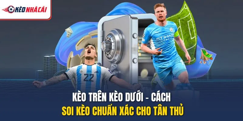 Kèo Trên Kèo Dưới - Cách Soi Kèo Chuẩn Xác Cho Tân Thủ