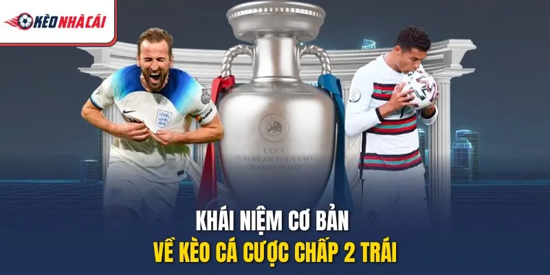 Khái niệm cơ bản về kèo cá cược chấp 2 trái