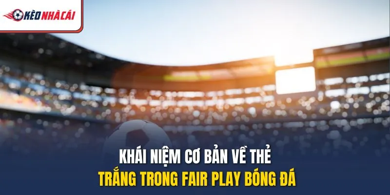 Khái niệm cơ bản về thẻ trắng trong fair play bóng đá