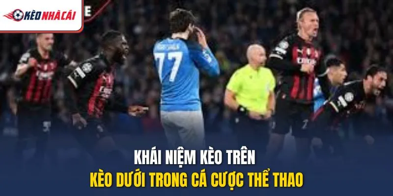 Khái niệm kèo trên kèo dưới trong cá cược thể thao