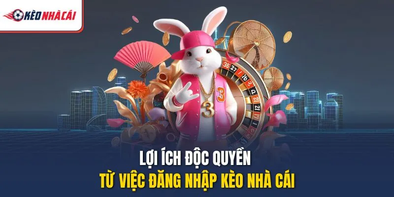 Lợi ích độc quyền từ việc đăng nhập Kèo Nhà Cái