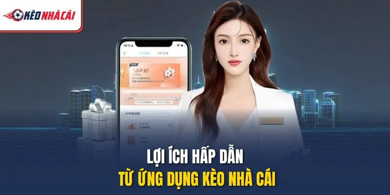 Lợi ích hấp dẫn từ ứng dụng Kèo Nhà Cái