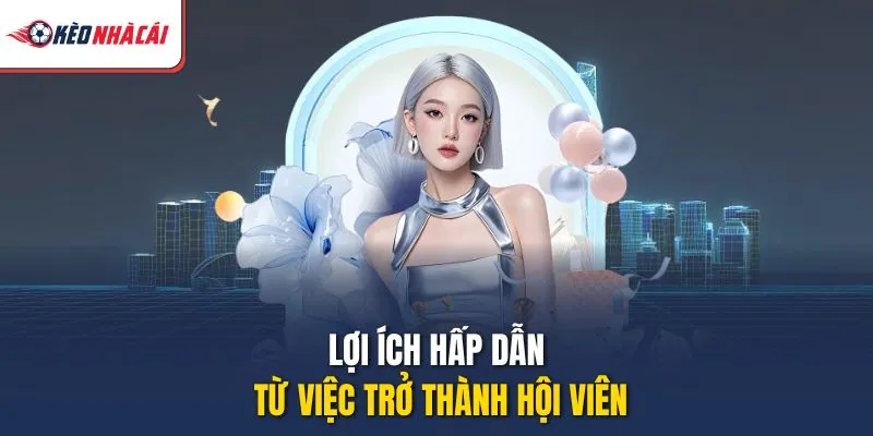 Lợi ích hấp dẫn từ việc trở thành hội viên