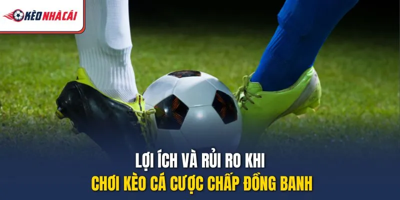Lợi ích và rủi ro khi chơi kèo cá cược chấp đồng banh