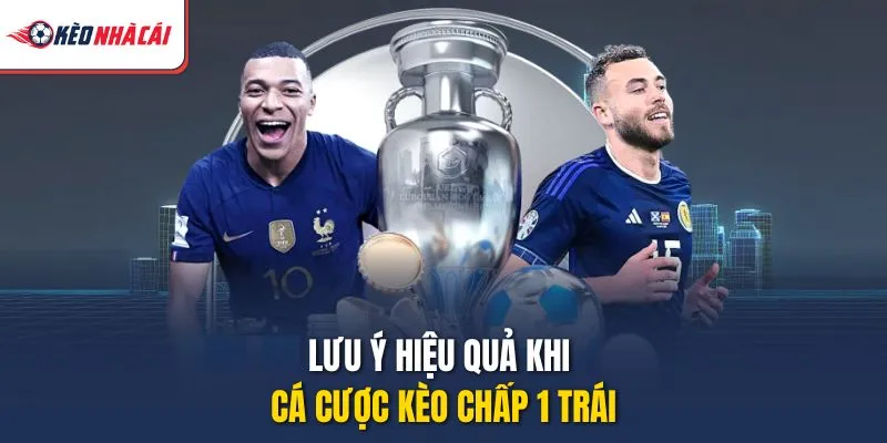 Lưu ý hiệu quả khi cá cược kèo chấp 1 trái