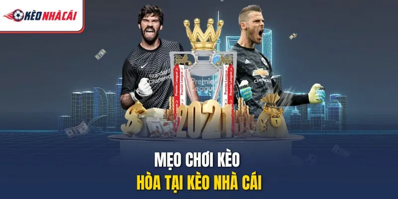 Mẹo chơi kèo hòa tại Kèo Nhà Cái