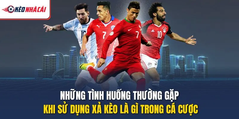 Những tình huống thường gặp khi sử dụng xả kèo là gì trong cá cược