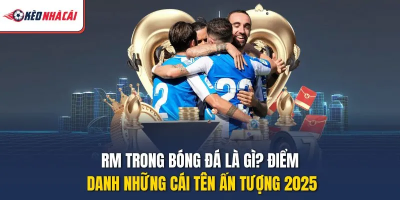 RM Trong Bóng Đá Là Gì? Điểm Danh Những Cái Tên Ấn Tượng 2025