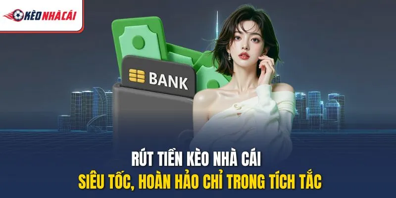 Rút Tiền Kèo Nhà Cái – Siêu Tốc, Hoàn Hảo Chỉ Trong Tích Tắc