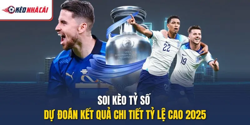 Soi Kèo Tỷ Số – Dự Đoán Kết Quả Chi Tiết Tỷ Lệ Cao 2025