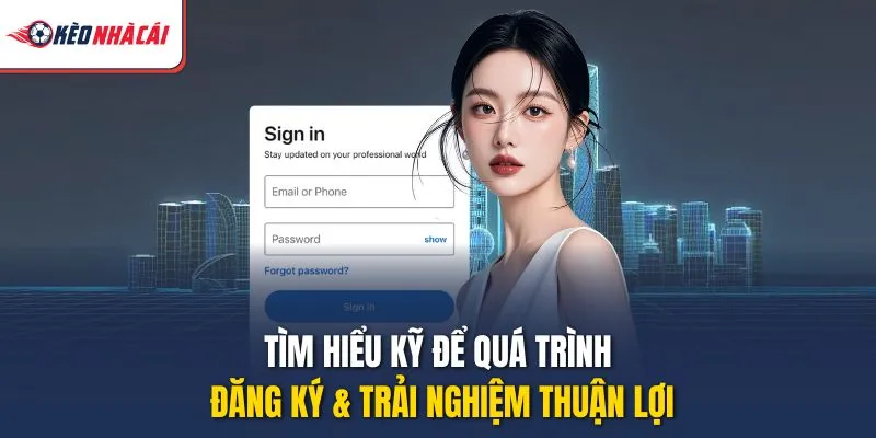 Tìm hiểu kỹ để quá trình đăng ký & trải nghiệm thuận lợi