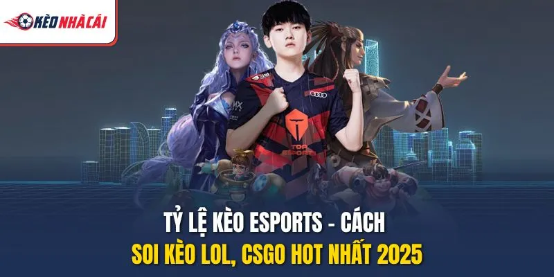 Tỷ Lệ Kèo Esports – Cách Soi Kèo LOL, CSGO Hot Nhất 2025