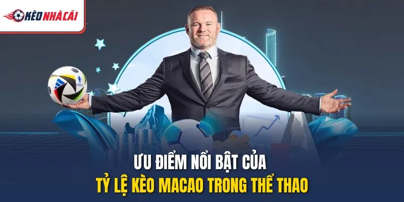 Ưu điểm nổi bật của tỷ lệ kèo Macao trong thể thao