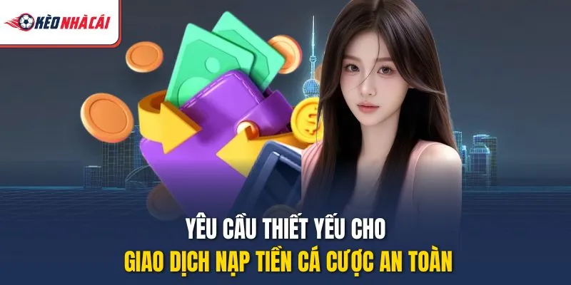 Yêu cầu thiết yếu cho giao dịch nạp tiền cá cược an toàn