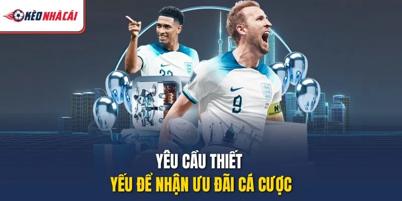 Yêu cầu thiết yếu để nhận ưu đãi cá cược