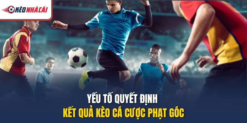 Yếu tố quyết định kết quả kèo cá cược phạt góc