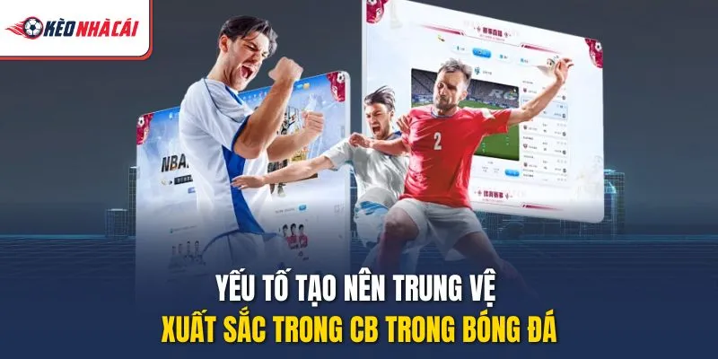 Yếu tố tạo nên trung vệ xuất sắc trong CB trong bóng đá